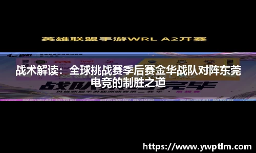 战术解读：全球挑战赛季后赛金华战队对阵东莞电竞的制胜之道