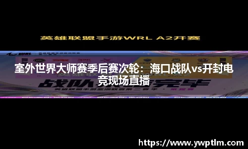 室外世界大师赛季后赛次轮：海口战队vs开封电竞现场直播